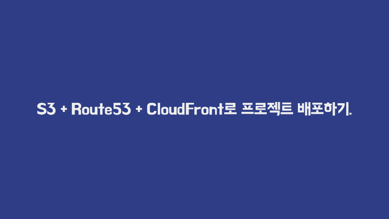 S3 + Route53 + CloudFront로 프로젝트 배포하기.