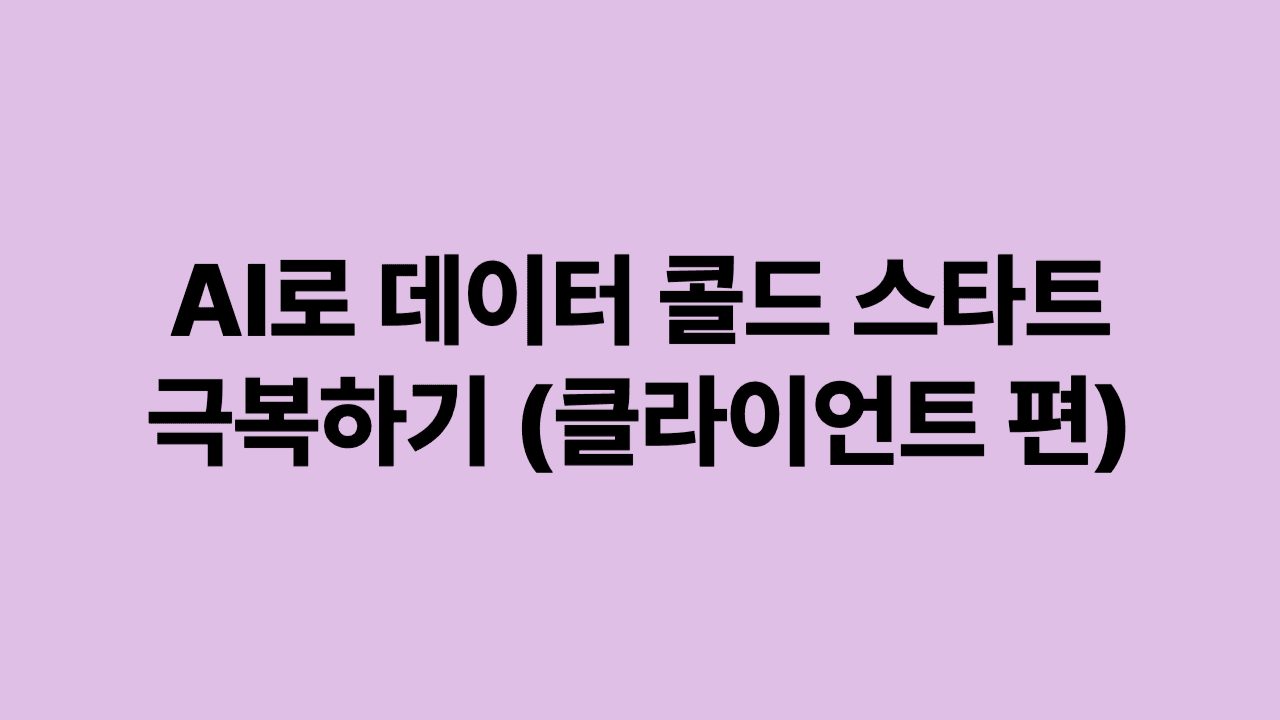 AI로 데이터 콜드 스타트 극복하기 (클라이언트 편)